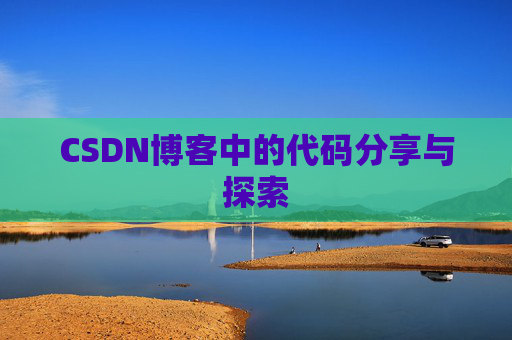 CSDN博客中的代码分享与探索 CSDN博客中的代码分享与探索